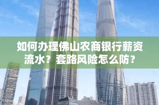 如何办理佛山农商银行薪资流水?套路风险怎么防?