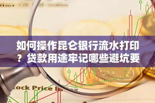 如何操作昆仑银行流水打印?贷款用途牢记哪些避坑要点?