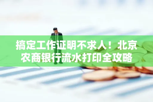 搞定工作证明不求人!北京农商银行流水打印全攻略