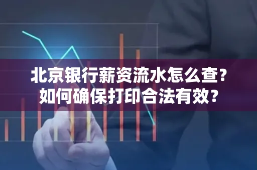 北京银行薪资流水怎么查?如何确保打印合法有效?