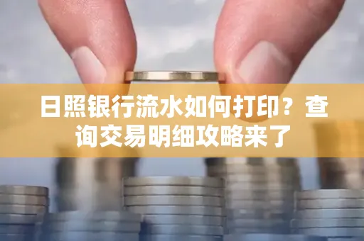 日照银行流水如何打印?查询交易明细攻略来了