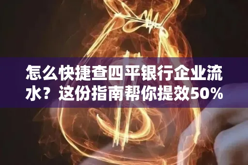 怎么快捷查四平银行企业流水?这份指南帮你提效50%