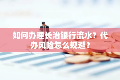 如何办理长治银行流水?代办风险怎么规避?