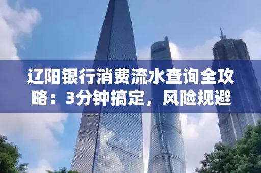 辽阳银行消费流水查询全攻略:3分钟搞定,风险规避绝招曝光!