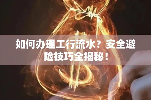 如何办理工行流水?安全避险技巧全揭秘!