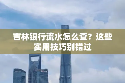 吉林银行流水怎么查?这些实用技巧别错过