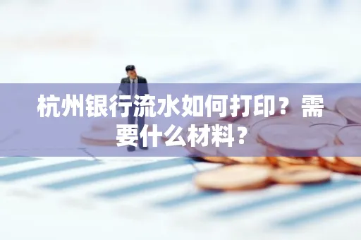 杭州银行流水如何打印?需要什么材料?