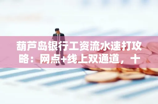 葫芦岛银行工资流水速打攻略:网点+线上双通道,十分钟搞定