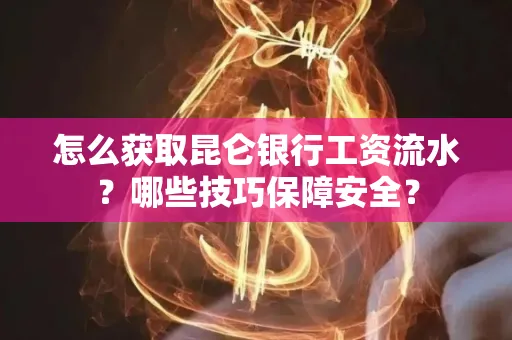 怎么获取昆仑银行工资流水?哪些技巧保障安全?