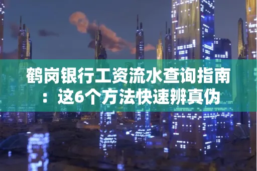 鹤岗银行工资流水查询指南:这6个方法快速辨真伪