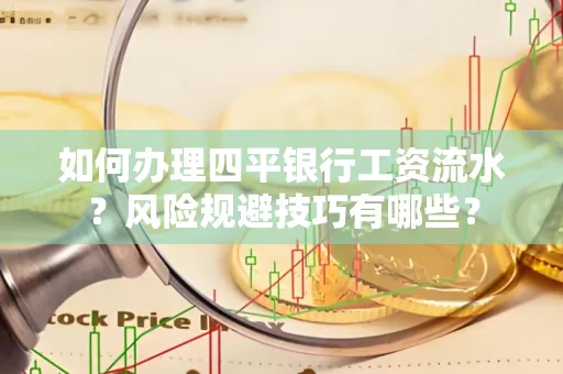 如何办理四平银行工资流水?风险规避技巧有哪些?