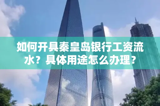如何开具秦皇岛银行工资流水?具体用途怎么办理?