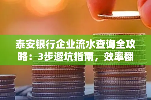 泰安银行企业流水查询全攻略:3步避坑指南,效率翻倍真相揭秘!