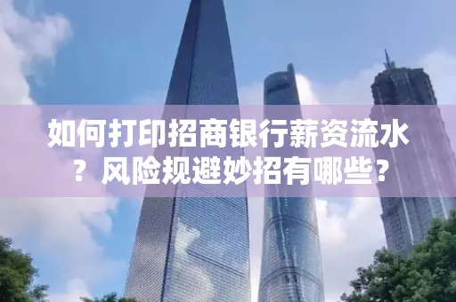 如何打印招商银行薪资流水?风险规避妙招有哪些?