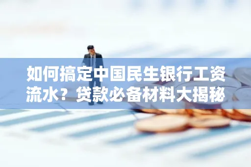 如何搞定中国民生银行工资流水?贷款必备材料大揭秘!