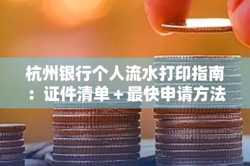 杭州银行个人流水打印指南:证件清单+最快申请方法