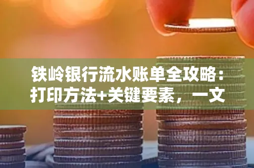 铁岭银行流水账单全攻略:打印方法+关键要素,一文搞定!