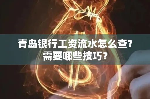 青岛银行工资流水怎么查?需要哪些技巧?