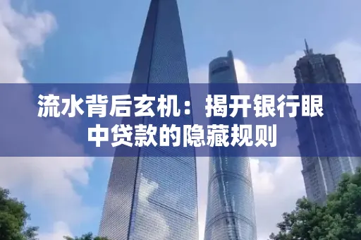 流水背后玄机:揭开银行眼中贷款的隐藏规则