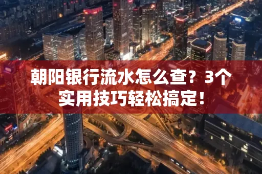 朝阳银行流水怎么查?3个实用技巧轻松搞定!