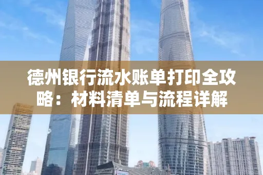 德州银行流水账单打印全攻略:材料清单与流程详解