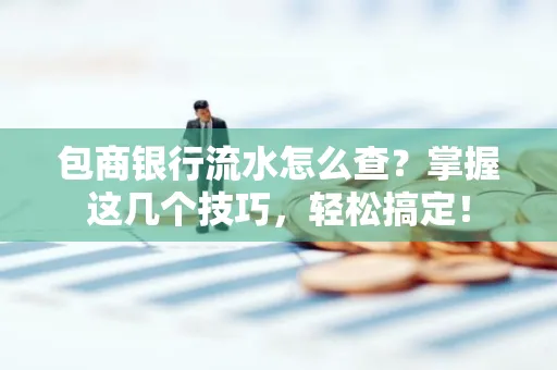 包商银行流水怎么查?掌握这几个技巧,轻松搞定!