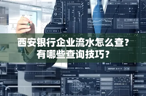 西安银行企业流水怎么查?有哪些查询技巧?