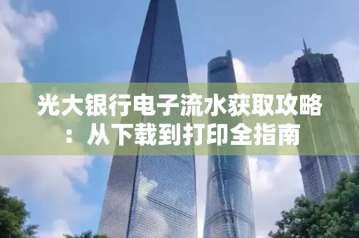 光大银行电子流水获取攻略:从下载到打印全指南