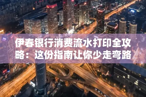 伊春银行消费流水打印全攻略:这份指南让你少走弯路 伊春银行消费流水打印全攻略:这份指南让你少走弯路