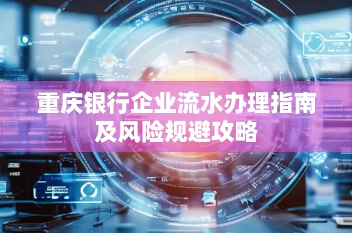 重庆银行企业流水办理指南及风险规避攻略 重庆银行企业流水办理指南及风险规避攻略