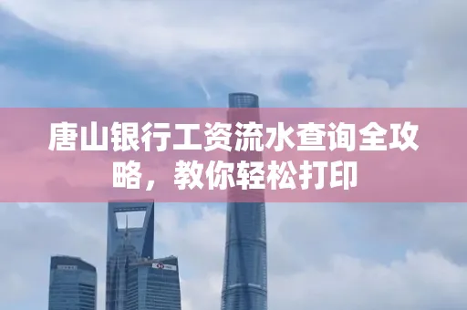 唐山银行工资流水查询全攻略,教你轻松打印 唐山银行工资流水查询全攻略,教你轻松打印
