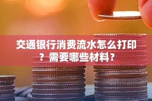 交通银行消费流水怎么打印?需要哪些材料?