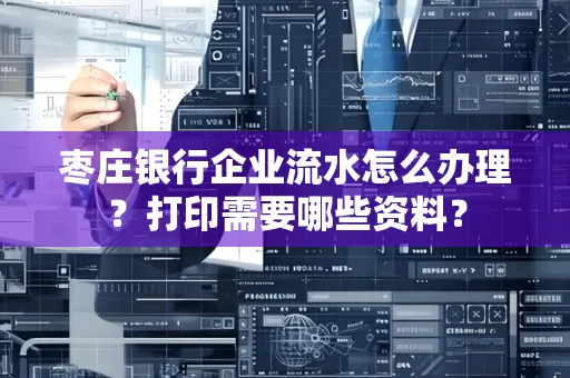 枣庄银行企业流水怎么办理?打印需要哪些资料?