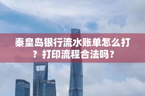 秦皇岛银行流水账单怎么打?打印流程合法吗?
