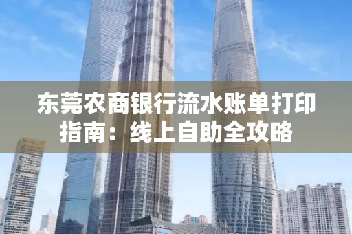 东莞农商银行流水账单打印指南:线上自助全攻略