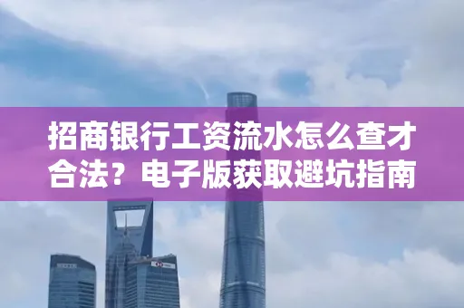 招商银行工资流水怎么查才合法?电子版获取避坑指南