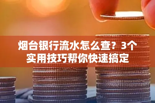 烟台银行流水怎么查?3个实用技巧帮你快速搞定