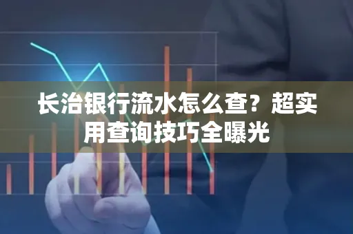 长治银行流水怎么查?超实用查询技巧全曝光
