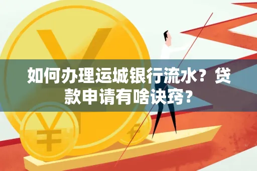 如何办理运城银行流水?贷款申请有啥诀窍?