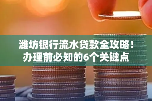 潍坊银行流水贷款全攻略!办理前必知的6个关键点