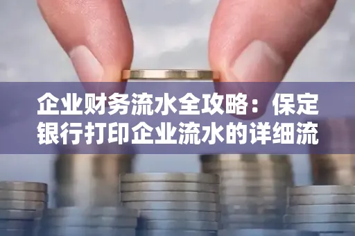 企业财务流水全攻略:保定银行打印企业流水的详细流程与材料清单