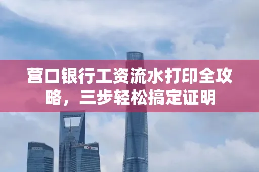 营口银行工资流水打印全攻略,三步轻松搞定证明