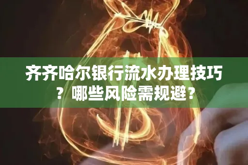 齐齐哈尔银行流水办理技巧?哪些风险需规避?