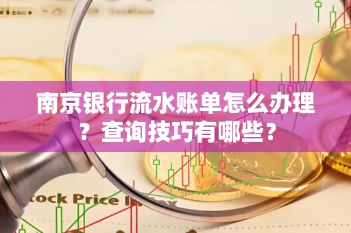 南京银行流水账单怎么办理?查询技巧有哪些?
