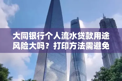 大同银行个人流水贷款用途风险大吗？打印方法需避免踩坑？