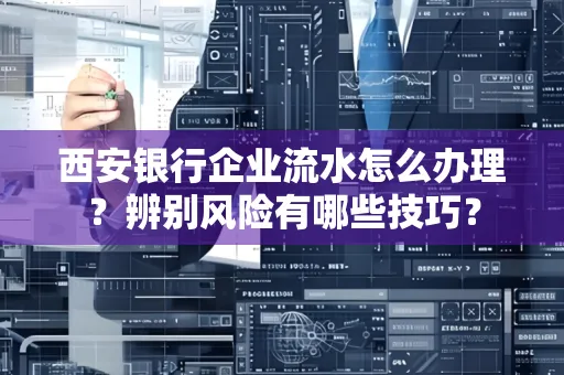 西安银行企业流水怎么办理?辨别风险有哪些技巧?