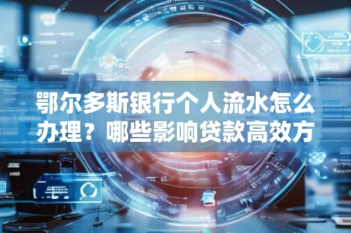 鄂尔多斯银行个人流水怎么办理?哪些影响贷款高效方法?
