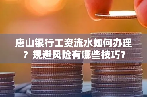 唐山银行工资流水如何办理?规避风险有哪些技巧?