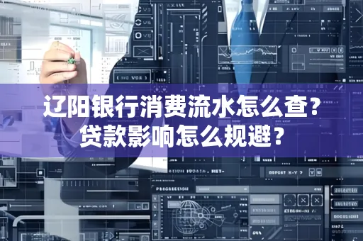 辽阳银行消费流水怎么查?贷款影响怎么规避?