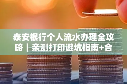 泰安银行个人流水办理全攻略|亲测打印避坑指南+合规要点